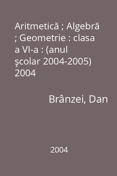 Aritmetică ; Algebră ; Geometrie : clasa a VI-a : (anul şcolar 2004-2005) 2004