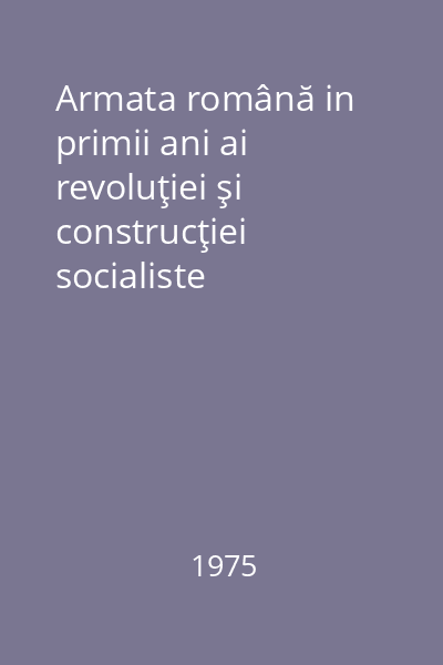 Armata română in primii ani ai revoluţiei şi construcţiei socialiste