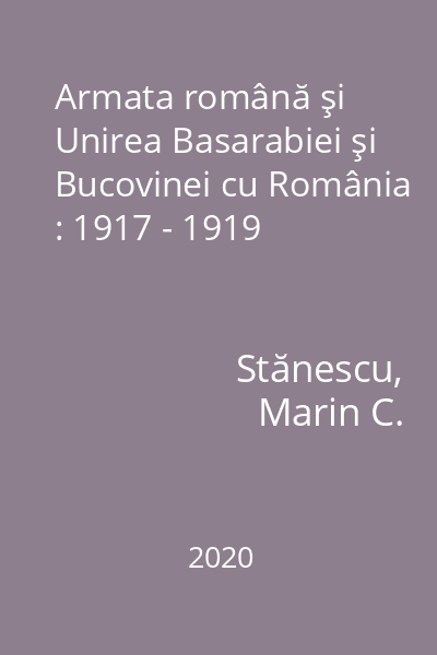 Armata română şi Unirea Basarabiei şi Bucovinei cu România : 1917 - 1919