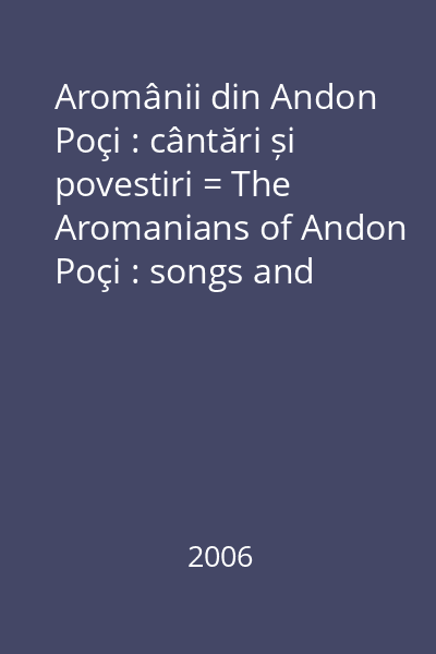 Aromânii din Andon Poçi : cântări și povestiri = The Aromanians of Andon Poçi : songs and stories