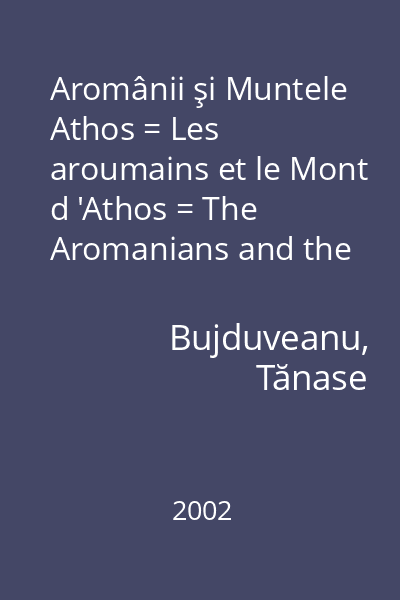 Aromânii şi Muntele Athos = Les aroumains et le Mont d 'Athos = The Aromanians and the Athos Mountain