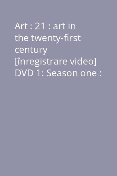 Art : 21 : art in the twenty-first century [înregistrare video] DVD 1: Season one : place, spirituality, identity, consumption