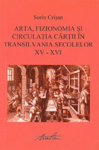 Arta, fizionomia şi circulaţia cărţii în Transilvania secolelor XV-XVI : (cu o scurtă introducere la tiparul european)