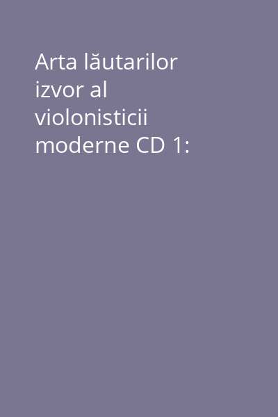 Arta lăutarilor izvor al violonisticii moderne CD 1: