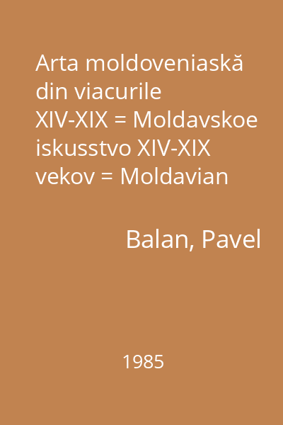Arta moldoveniaskă din viacurile XIV-XIX = Moldavskoe iskusstvo XIV-XIX vekov = Moldavian art 14th-19th centuries