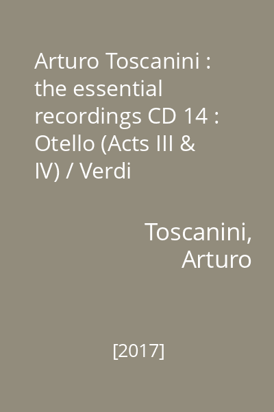 Arturo Toscanini : the essential recordings CD 14 : Otello (Acts III & IV) / Verdi