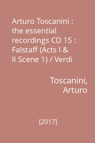 Arturo Toscanini : the essential recordings CD 15 : Falstaff (Acts I & II Scene 1) / Verdi