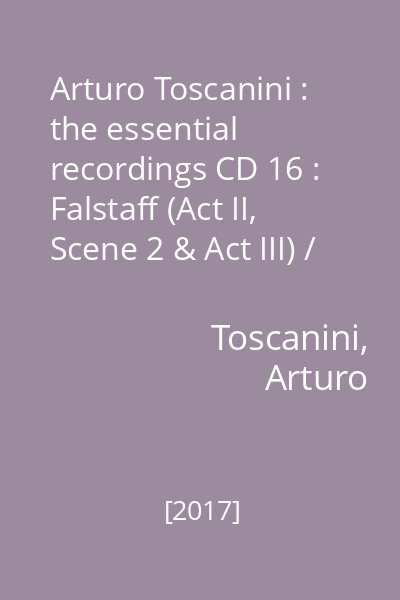 Arturo Toscanini : the essential recordings CD 16 : Falstaff (Act II, Scene 2 & Act III) / Verdi