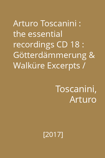 Arturo Toscanini : the essential recordings CD 18 : Götterdämmerung & Walküre Excerpts / Wagner