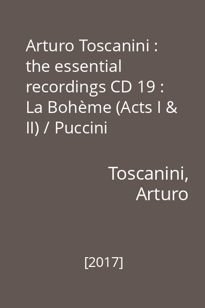 Arturo Toscanini : the essential recordings CD 19 : La Bohème (Acts I & II) / Puccini