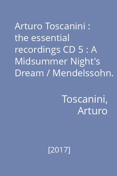 Arturo Toscanini : the essential recordings CD 5 : A Midsummer Night's Dream / Mendelssohn.  Weber , Berlioz