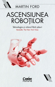 Ascensiunea roboţilor : tehnologia şi viitorul fără joburi