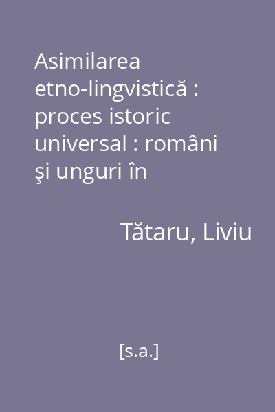 Asimilarea etno-lingvistică : proces istoric universal : români şi unguri în Transilvania