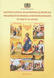 Asistenţa social-filantropică şi medicală organizată de Biserica Ortodoxă Română în trecut şi astăzi