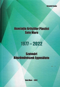 Asociația Artiștilor Plastici Satu Mare = Szatmári Képzőművészek Egyesülete : 1977-2022