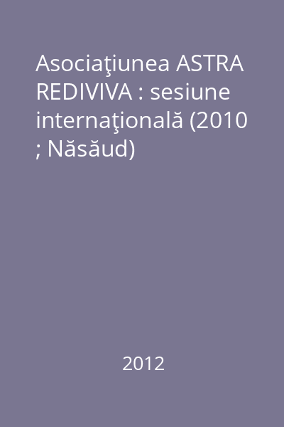 Asociaţiunea ASTRA REDIVIVA : sesiune internaţională (2010 ; Năsăud)