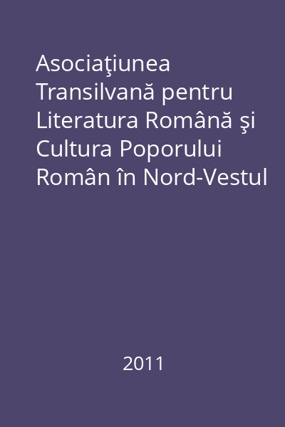 Asociaţiunea Transilvană pentru Literatura Română şi Cultura Poporului Român în Nord-Vestul României : documente (1862-1947)