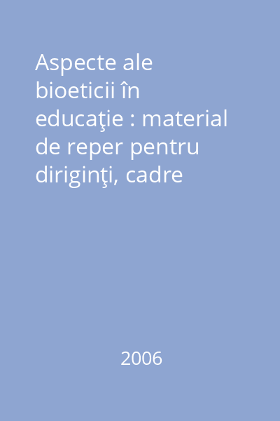 Aspecte ale bioeticii în educaţie : material de reper pentru diriginţi, cadre didactice şi manageriale din învăţământul primar şi gimnazial