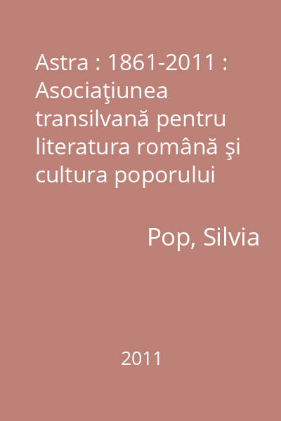 Astra : 1861-2011 : Asociaţiunea transilvană pentru literatura română şi cultura poporului român ; Despărţământul "Timotei Cipariu " Blaj : o istorie ilustrată