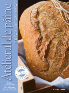 Atelierul de pâine : cum să îţi faci pâine acasă