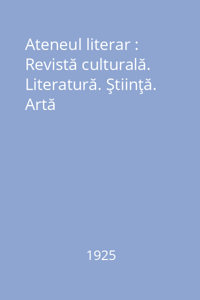 Ateneul literar : Revistă culturală. Literatură. Ştiinţă. Artă