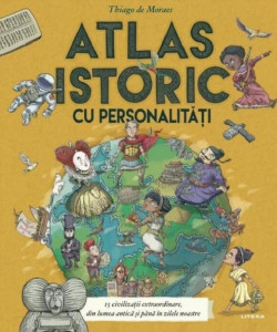 Atlas istoric cu personalităţi : cincisprezece civilizaţii extraordinare, cu tot cu eroi, ticăloşi şi câteva hărţi minunate