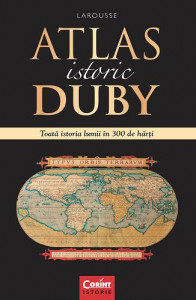 Atlas istoric Duby : [toată istoria lumii în 300 de hărţi]