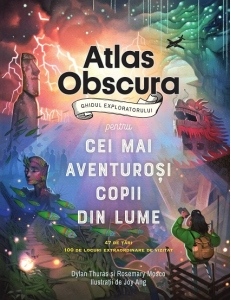 Atlas Obscura : ghidul exploratorului pentru cei mai aventuroşi copii din lume