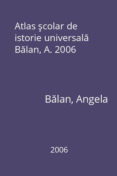 Atlas şcolar de istorie universală Bălan, A. 2006