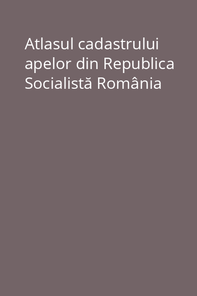 Atlasul cadastrului apelor din Republica Socialistă România
