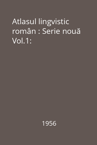 Atlasul lingvistic român : Serie nouă Vol.1: