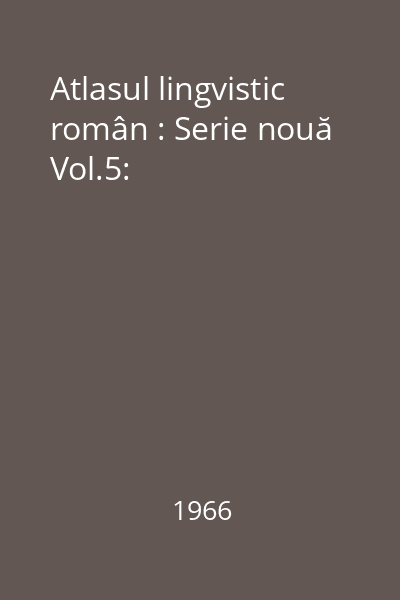 Atlasul lingvistic român : Serie nouă Vol.5: