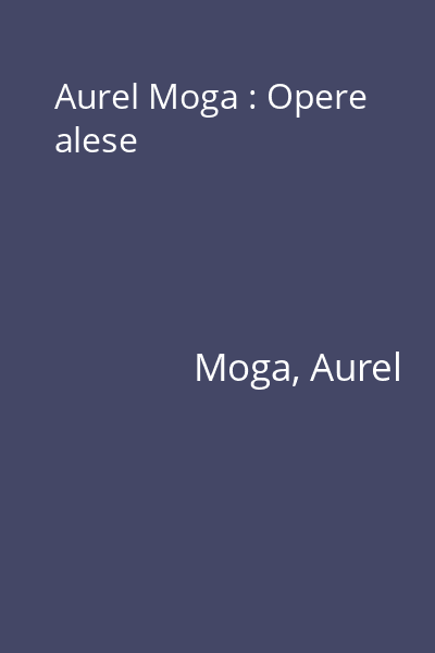 Aurel Moga : Opere alese