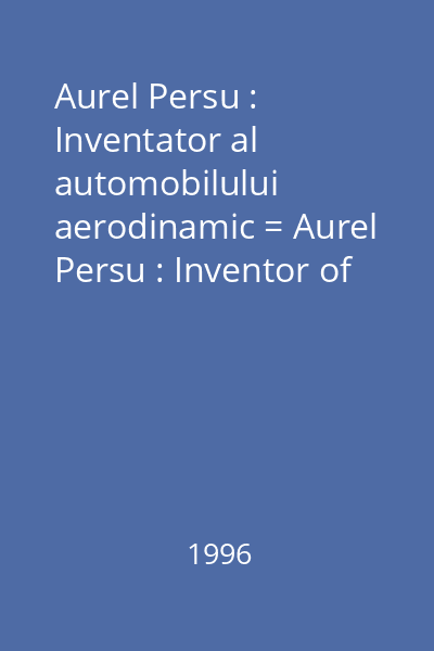 Aurel Persu : Inventator al automobilului aerodinamic = Aurel Persu : Inventor of the aerdynamic car