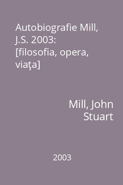 Autobiografie Mill, J.S. 2003: [filosofia, opera, viaţa]