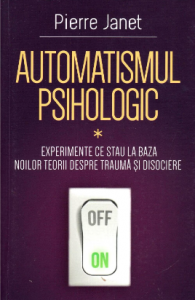 Automatismul psihologic : experimente ce stau la baza noilor teorii despre traumă şi disociere