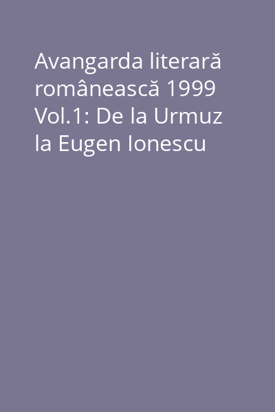 Avangarda literară românească 1999 Vol.1: De la Urmuz la Eugen Ionescu