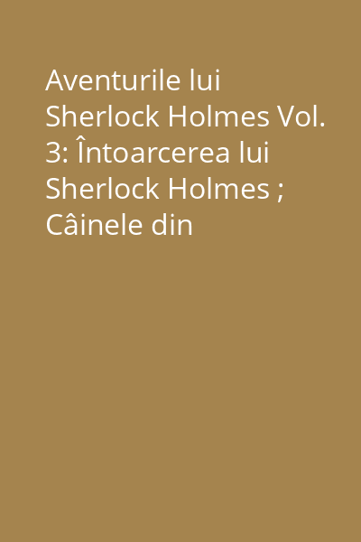 Aventurile lui Sherlock Holmes Vol. 3: Întoarcerea lui Sherlock Holmes ; Câinele din Baskerville