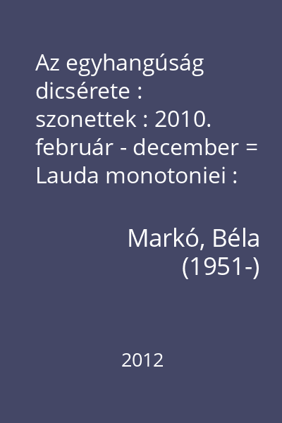 Az egyhangúság dicsérete : szonettek : 2010. február - december = Lauda monotoniei : sonete : februarie - decembrie 2010