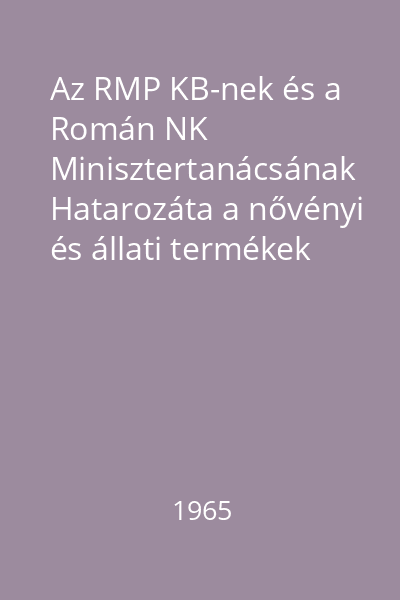 Az RMP KB-nek és a Román NK Minisztertanácsának Hatarozáta a nővényi és állati termékek értékesitési rendszerének javitására vonatkozó egyes intézkedésekről