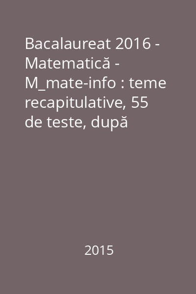 Bacalaureat 2016 - Matematică - M_mate-info : teme recapitulative, 55 de teste, după modelul M.E.N.