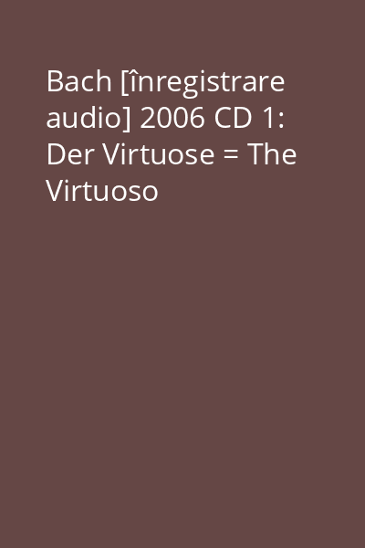Bach [înregistrare audio] 2006 CD 1: Der Virtuose = The Virtuoso