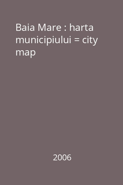 Baia Mare : harta municipiului = city map