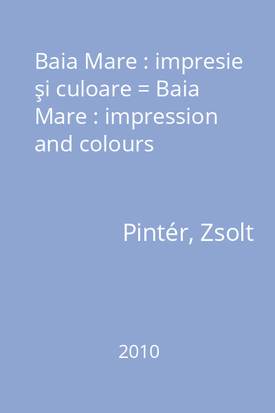 Baia Mare : impresie şi culoare = Baia Mare : impression and colours