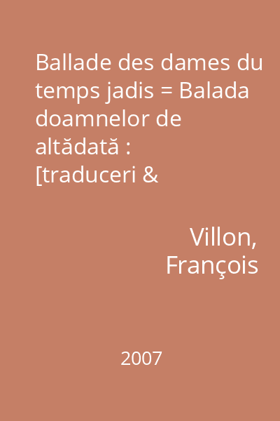 Ballade des dames du temps jadis = Balada doamnelor de altădată : [traduceri & reverberaţii]