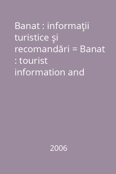 Banat : informaţii turistice şi recomandări = Banat : tourist information and recommendations