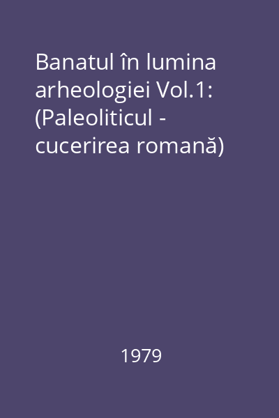 Banatul în lumina arheologiei Vol.1: (Paleoliticul - cucerirea romană)