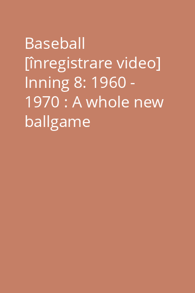 Baseball [înregistrare video] Inning 8: 1960 - 1970 : A whole new ballgame