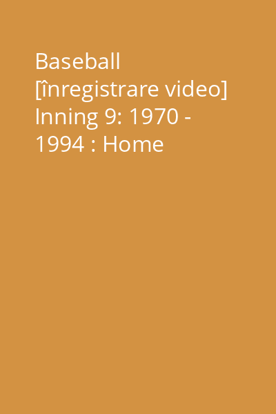 Baseball [înregistrare video] Inning 9: 1970 - 1994 : Home
