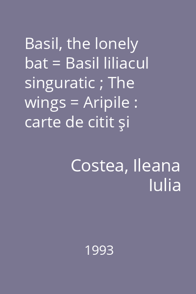 Basil, the lonely bat = Basil liliacul singuratic ; The wings = Aripile : carte de citit şi colorat pentru elevi